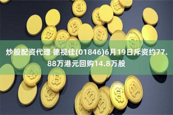 炒股配资代理 德视佳(01846)6月19日斥资约77.88万港元回购14.8万股
