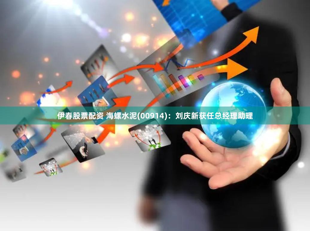 伊春股票配资 海螺水泥(00914)：刘庆新获任总经理助理