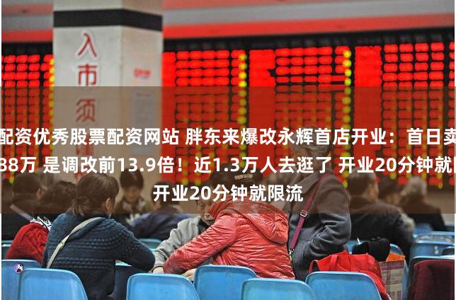 配资优秀股票配资网站 胖东来爆改永辉首店开业：首日卖了188万 是调改前13.9倍！近1.3万人去逛了 开业20分钟就限流