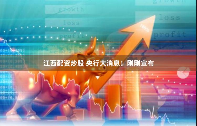 江西配资炒股 央行大消息！刚刚宣布