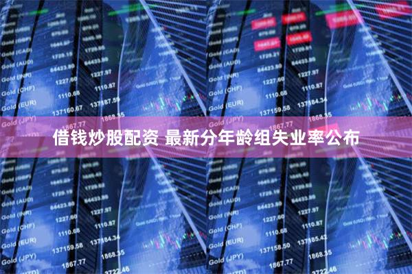 借钱炒股配资 最新分年龄组失业率公布