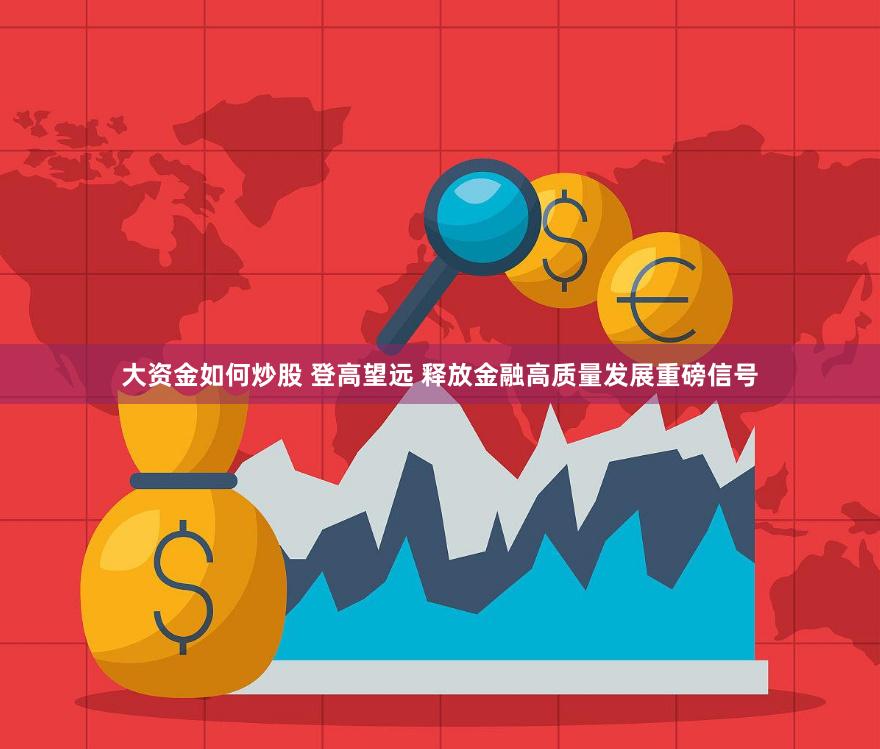 大资金如何炒股 登高望远 释放金融高质量发展重磅信号