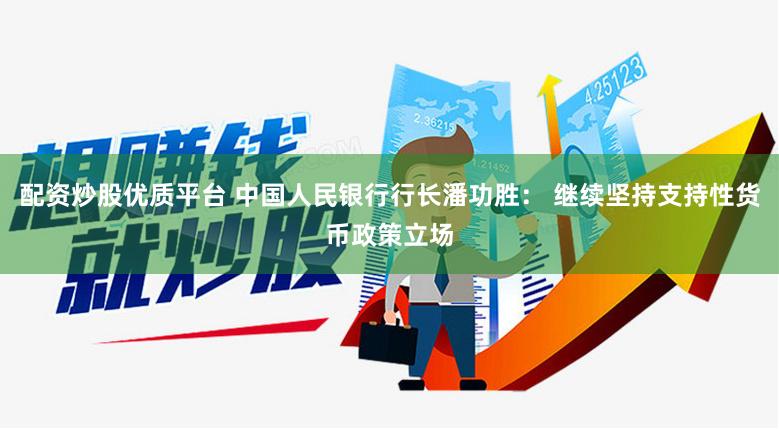 配资炒股优质平台 中国人民银行行长潘功胜： 继续坚持支持性货币政策立场