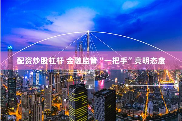 配资炒股杠杆 金融监管“一把手”亮明态度