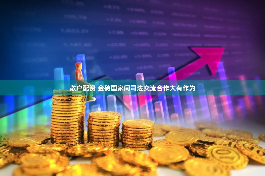 散户配资 金砖国家间司法交流合作大有作为