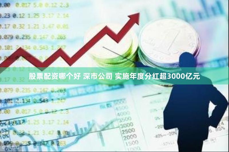 股票配资哪个好 深市公司 实施年度分红超3000亿元