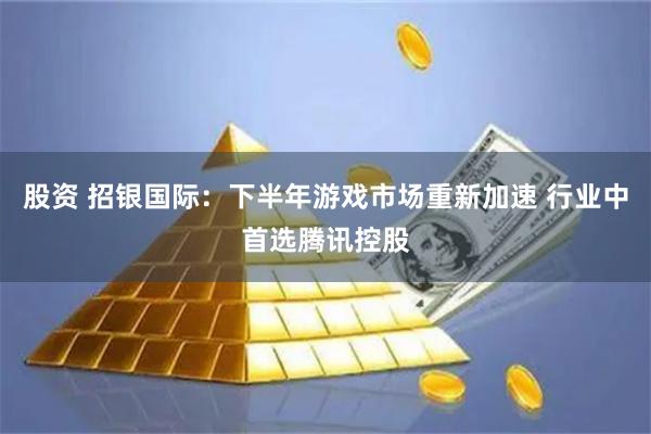 股资 招银国际：下半年游戏市场重新加速 行业中首选腾讯控股