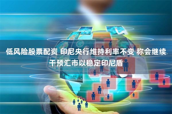 低风险股票配资 印尼央行维持利率不变 称会继续干预汇市以稳定印尼盾