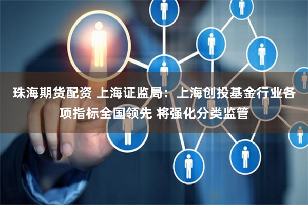 珠海期货配资 上海证监局：上海创投基金行业各项指标全国领先 将强化分类监管