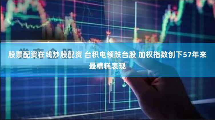 股票配资在线炒股配资 台积电领跌台股 加权指数创下57年来最糟糕表现