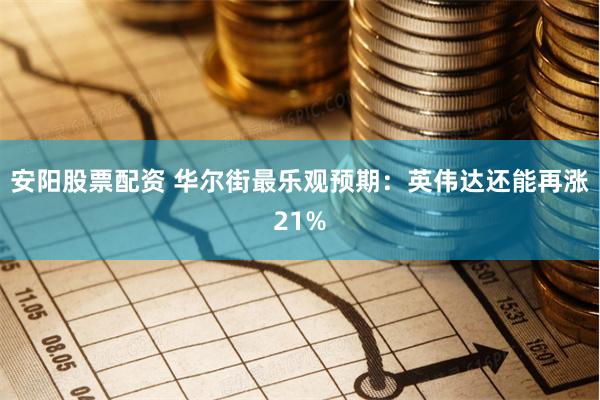 安阳股票配资 华尔街最乐观预期：英伟达还能再涨21%