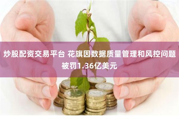 炒股配资交易平台 花旗因数据质量管理和风控问题被罚1.36亿美元