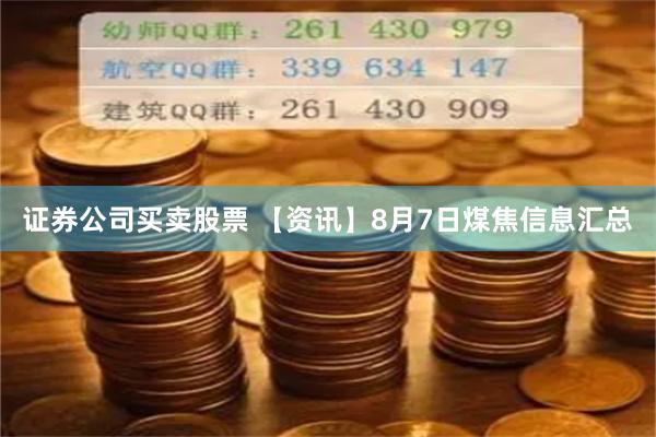 证券公司买卖股票 【资讯】8月7日煤焦信息汇总