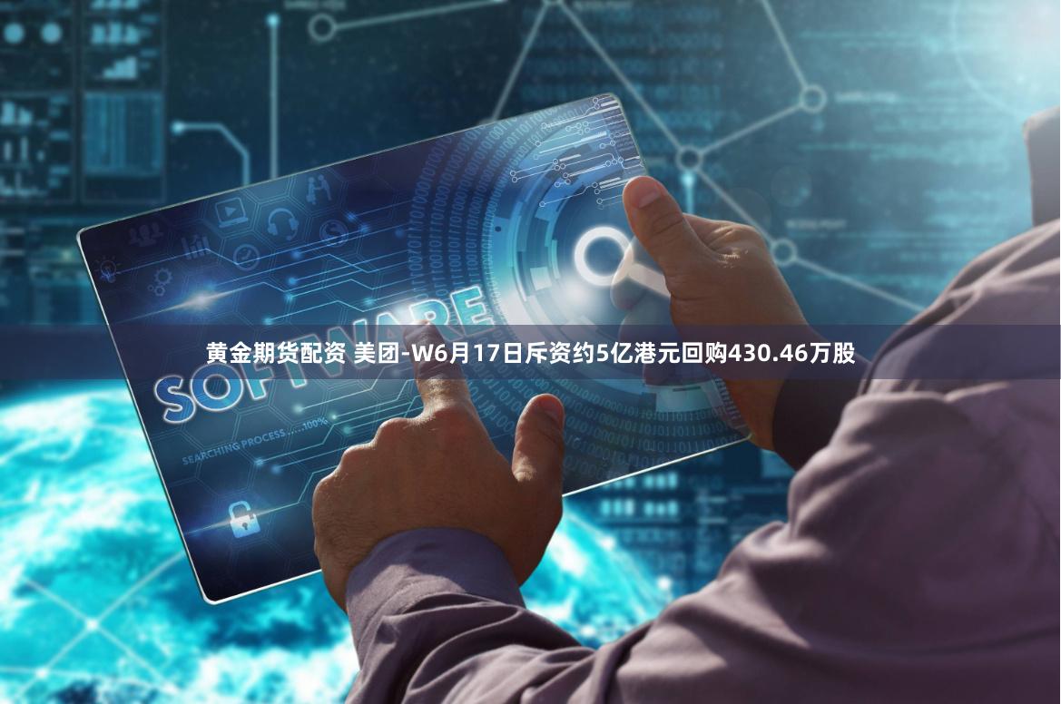 黄金期货配资 美团-W6月17日斥资约5亿港元回购430.46万股