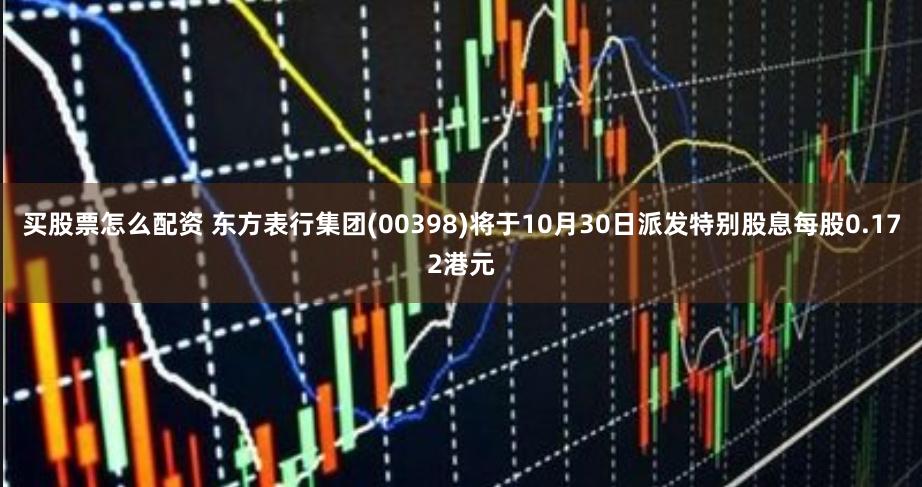 买股票怎么配资 东方表行集团(00398)将于10月30日派发特别股息每股0.172港元