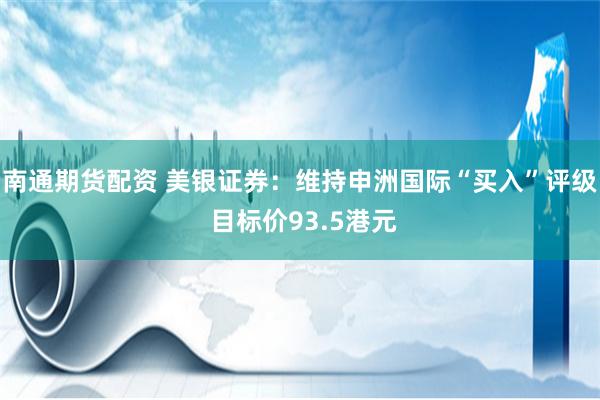 南通期货配资 美银证券：维持申洲国际“买入”评级 目标价93.5港元