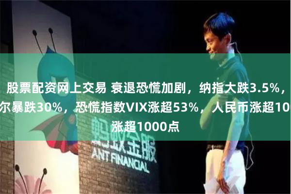 股票配资网上交易 衰退恐慌加剧，纳指大跌3.5%，英特尔暴跌30%，恐慌指数VIX涨超53%，人民币涨超1000点