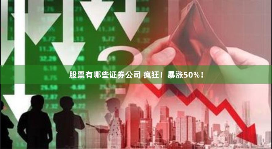 股票有哪些证券公司 疯狂！暴涨50%！