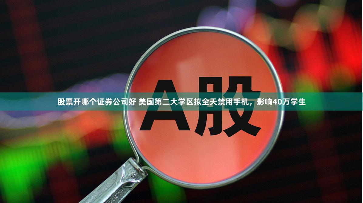 股票开哪个证券公司好 美国第二大学区拟全天禁用手机，影响40万学生