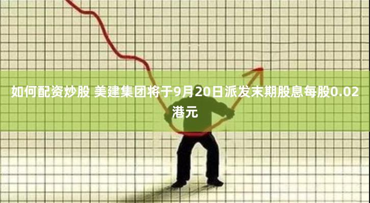 如何配资炒股 美建集团将于9月20日派发末期股息每股0.02港元