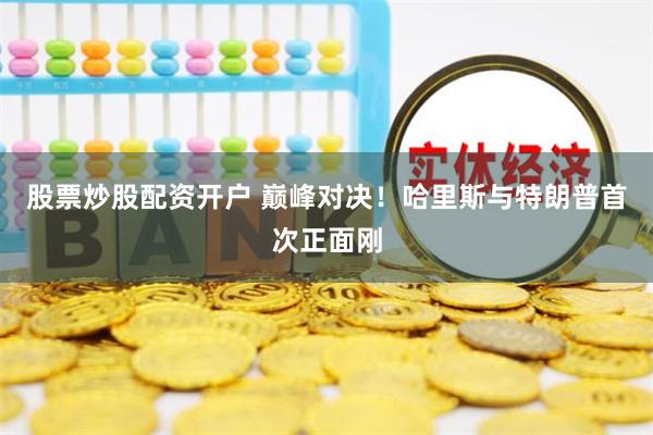 股票炒股配资开户 巅峰对决！哈里斯与特朗普首次正面刚