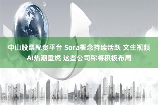 中山股票配资平台 Sora概念持续活跃 文生视频AI热潮重燃 这些公司称将积极布局
