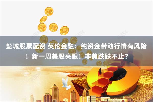 盐城股票配资 英伦金融：纯资金带动行情有风险！新一周美股亮眼！非美跌跌不止？