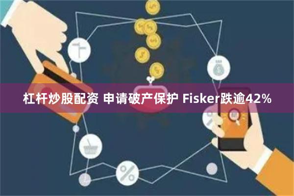 杠杆炒股配资 申请破产保护 Fisker跌逾42%