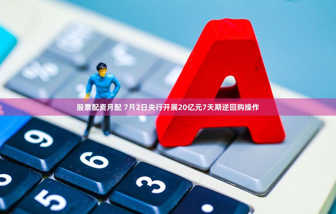 股票配资月配 7月2日央行开展20亿元7天期逆回购操作