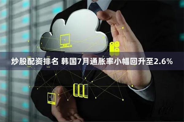炒股配资排名 韩国7月通胀率小幅回升至2.6%