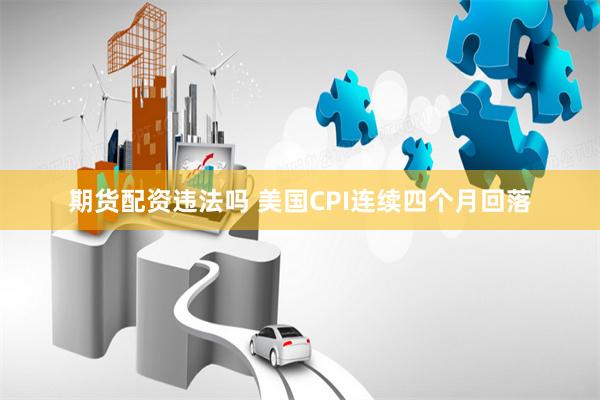 期货配资违法吗 美国CPI连续四个月回落