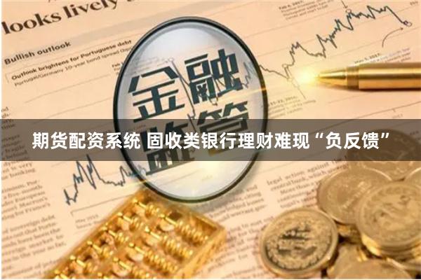 期货配资系统 固收类银行理财难现“负反馈”