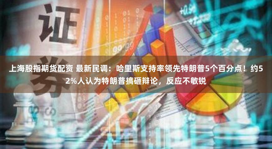 上海股指期货配资 最新民调：哈里斯支持率领先特朗普5个百分点！约52%人认为特朗普搞砸辩论，反应不敏锐