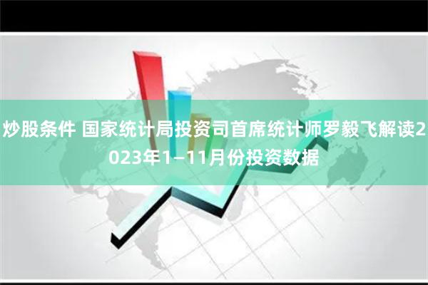 炒股条件 国家统计局投资司首席统计师罗毅飞解读2023年1—11月份投资数据
