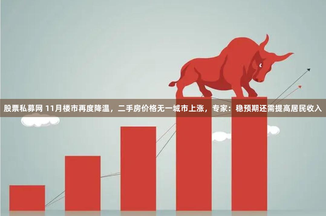 股票私募网 11月楼市再度降温，二手房价格无一城市上涨，专家：稳预期还需提高居民收入