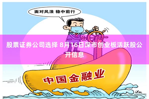 股票证券公司选择 8月16日深市创业板活跃股公开信息