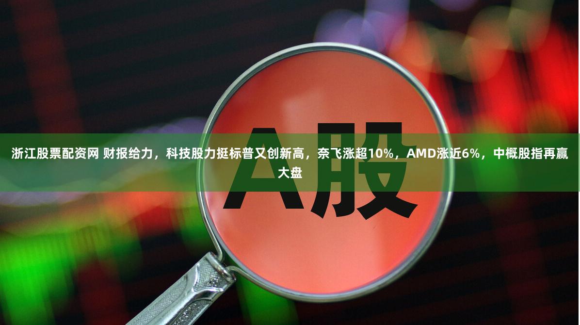 浙江股票配资网 财报给力，科技股力挺标普又创新高，奈飞涨超10%，AMD涨近6%，中概股指再赢大盘