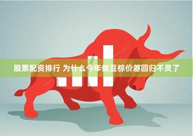 股票配资排行 为什么今年做豆棕价差回归不灵了