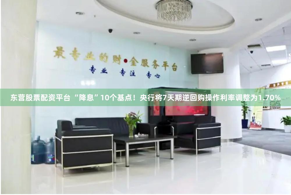 东营股票配资平台 “降息”10个基点！央行将7天期逆回购操作利率调整为1.70%