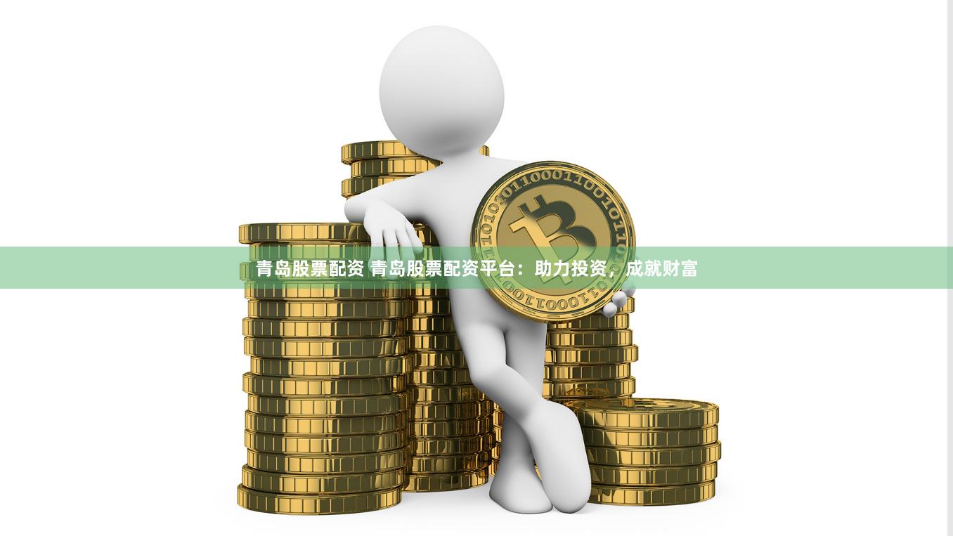 青岛股票配资 青岛股票配资平台：助力投资，成就财富