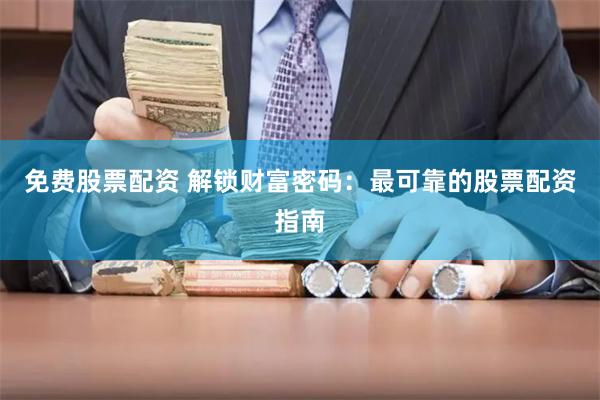 免费股票配资 解锁财富密码：最可靠的股票配资指南