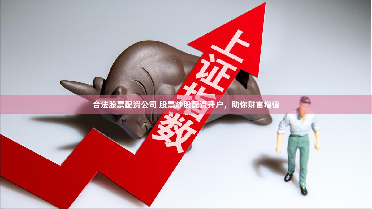 合法股票配资公司 股票炒股配资开户，助你财富增值