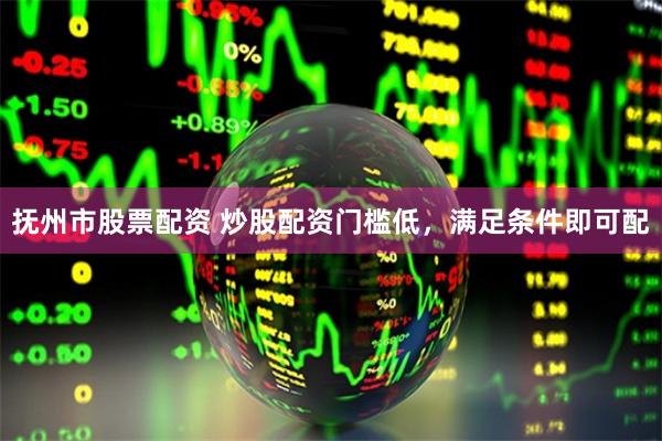 抚州市股票配资 炒股配资门槛低，满足条件即可配