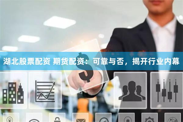 湖北股票配资 期货配资：可靠与否，揭开行业内幕