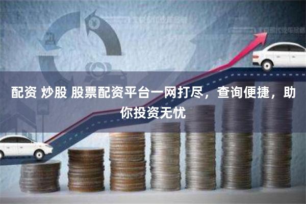 配资 炒股 股票配资平台一网打尽，查询便捷，助你投资无忧