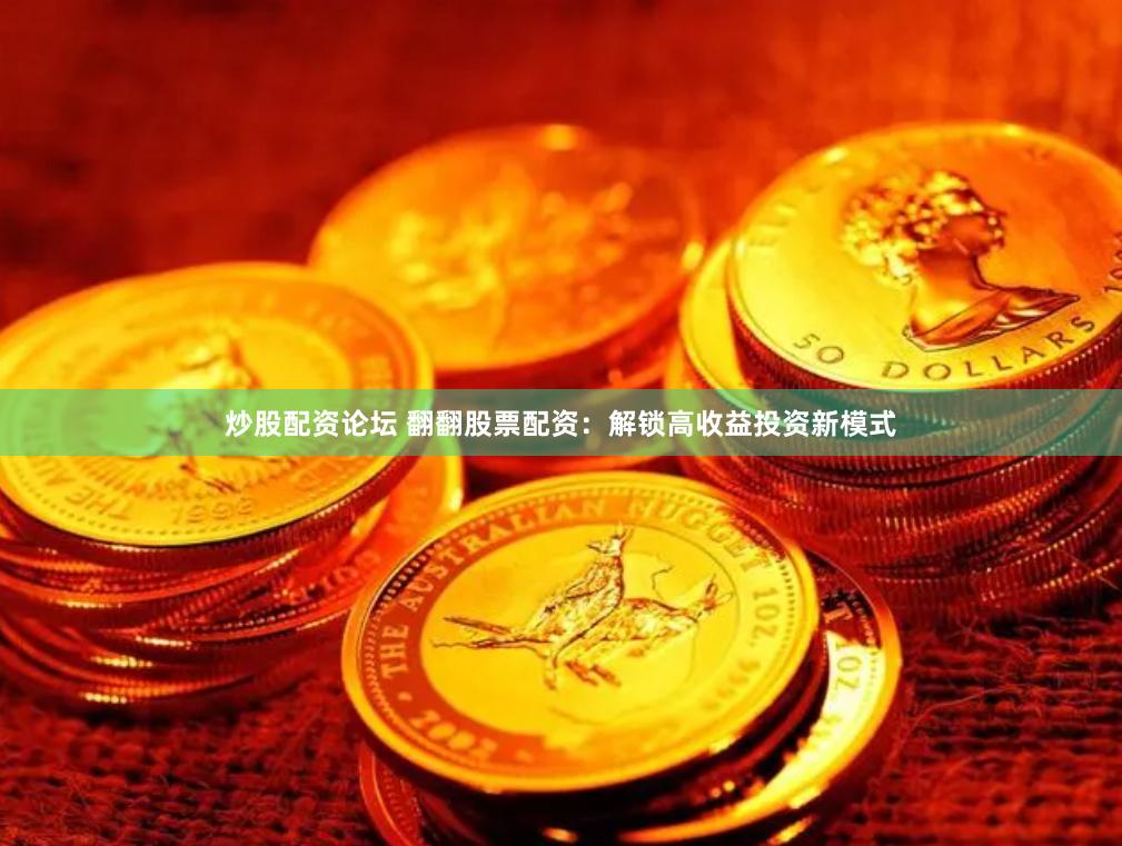 炒股配资论坛 翻翻股票配资：解锁高收益投资新模式