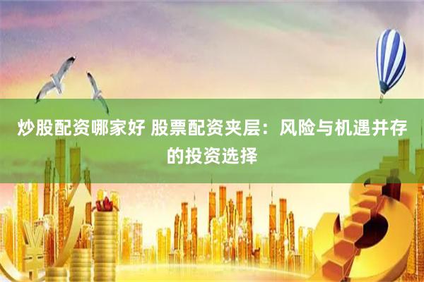 炒股配资哪家好 股票配资夹层：风险与机遇并存的投资选择