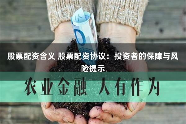 股票配资含义 股票配资协议：投资者的保障与风险提示