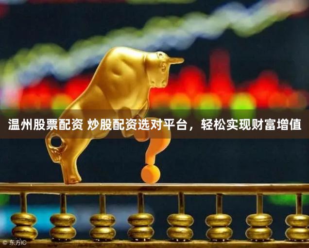 温州股票配资 炒股配资选对平台，轻松实现财富增值