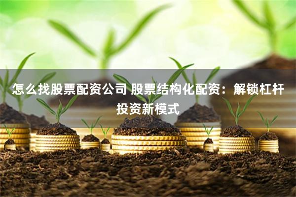 怎么找股票配资公司 股票结构化配资：解锁杠杆投资新模式